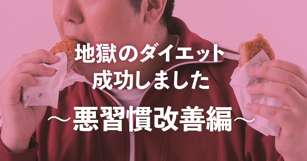 地獄のダイエット成功しました　その３～悪習慣改善編～